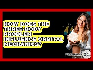 How Does The Three-Body Problem Influence Orbital Mechanics? - Physics Frontier