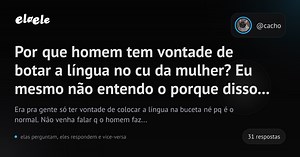 Por que homem tem vontade de botar a língua no cu da mulher? Eu mesmo não entendo o porque disso...