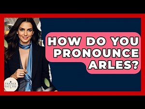 How Do You Pronounce Arles? - France Fact File