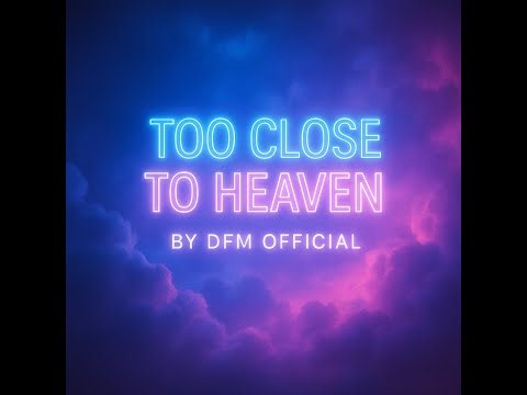 Too Close To Heaven - By DFM Official
