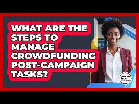 What Are The Steps To Manage Crowdfunding Post-Campaign Tasks?