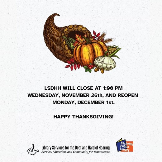 🍁 Happy Thanksgiving from LSDHH! 🍁 Library Services for the Deaf and Hard of Hearing (LSDHH) will close at 1:00 PM on Wednesday, November 26 and reopen on Monday, December 1. Check out our video to learn how to sign “Happy Thanksgiving”! We hope you have a wonderful holiday filled with joy, family, and gratitude! #Thanksgiving #LSDHH #DeafAndHardOfHearing #HolidayHours #ASL Nashville Public Library #CommunityCelebration | Library Services for the Deaf & Hard of Hearing