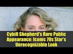 Cybill Shepherd's Rare Public Appearance: Iconic 70s Star's Unrecognizable Look