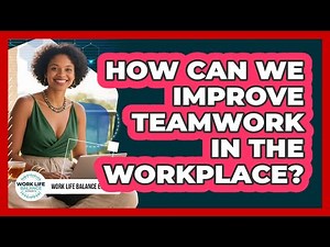 How Can We Improve Teamwork In The Workplace?