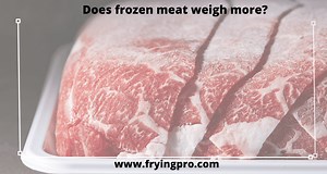 Does Frozen Meat Weigh More? A Science-Backed Answer - Frying Pro