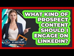 What Kind Of Prospect Content Should I Engage On LinkedIn?