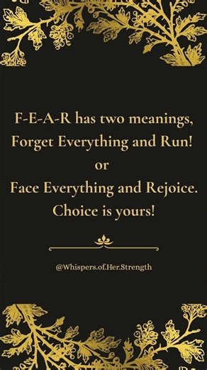 F-E-A-R has two meanings, Forget Everything and Run! or Face Everything and Rejoice. Choice is yours
