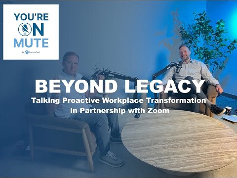 Beyond Legacy: Talking Proactive Workplace Transformation in Partnership with Zoom