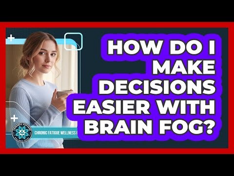 How Do I Make Decisions Easier With Brain Fog?