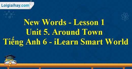 New Words - Lesson 1 - Unit 5. Around Town - Tiếng Anh 6 - iLearn Smart World | Tiếng Anh 6 - iLearn Smart World
