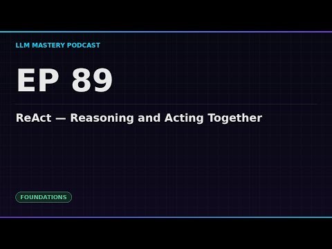 Ep 89: ReAct — Reasoning and Acting Together | LLM Mastery Podcast