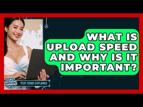 What Is Upload Speed And Why Is It Important? - Tech Terms Explained