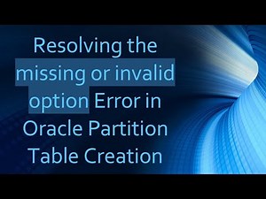 Resolving the missing or invalid option Error in Oracle Partition Table Creation