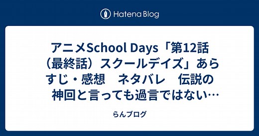 アニメSchool Days「第12話（最終話）スクールデイズ」あらすじ・感想　ネタバレ　伝説の神回と言っても過言ではない恋愛アニメ