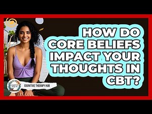 How Do Core Beliefs Impact Your Thoughts In CBT? - Cognitive Therapy Hub