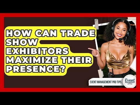 How Can Trade Show Exhibitors Maximize Their Presence? - Event Management Pro Tips