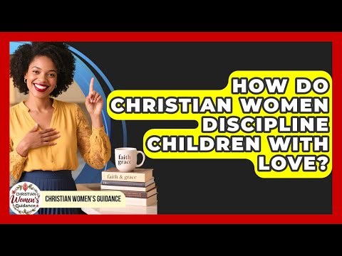 How Do Christian Women Discipline Children With Love? - Christian Womens Guidance