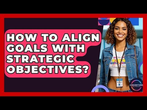 How To Align Goals With Strategic Objectives? - Conventions Network