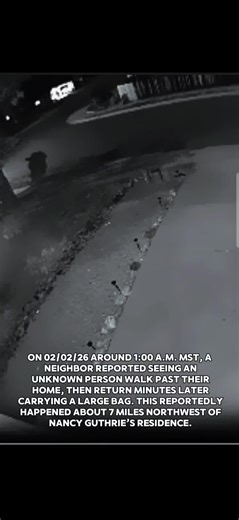 On 02/02/26 around 1:00 a.m. MST, a neighbor reported seeing an unknown person walk past their home, then return minutes later carrying a large bag. This reportedly happened about 7 miles northwest of Nancy Guthrie’s residence. #nancyguthrie #tucson #truecrime #breakingnews #viral