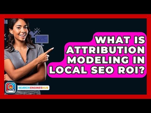 What Is Attribution Modeling In Local SEO ROI? - SearchEnginesHub.com
