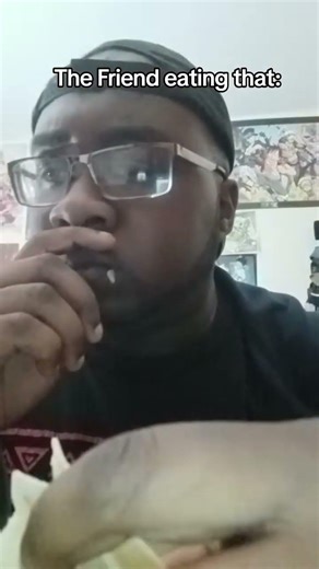 The Friend Eating This