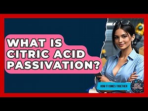 What Is Citric Acid Passivation? - How It Comes Together