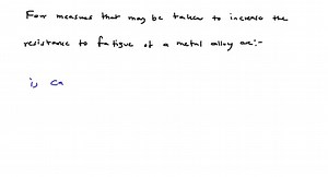 SOLVED:List four measures that may be taken to increase the resistance to fatigue of a metal alloy.