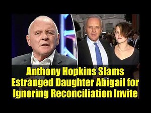 Anthony Hopkins Slams Estranged Daughter Abigail for Ignoring Reconciliation Invite