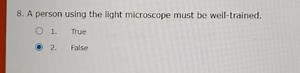 A person using the light microscope must be well-trained. True ... | Filo