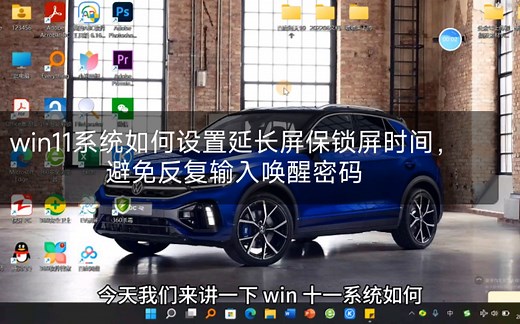 win11系统如何设置延长屏保锁屏时间，避免反复输入唤醒密码