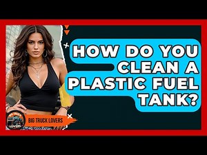 How Do You Clean A Plastic Fuel Tank? - Big Truck Lovers