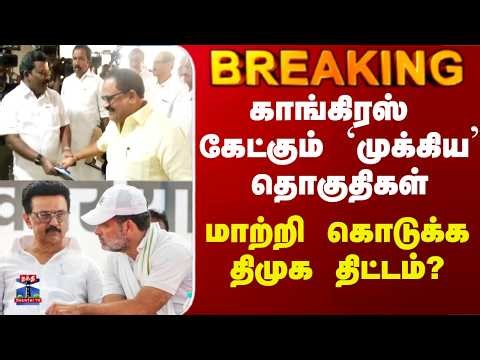 DMK Congress Alliance | காங்கிரஸ் கேட்கும் `முக்கிய’ தொகுதிகள் - மாற்றி கொடுக்க திமுக திட்டம்?