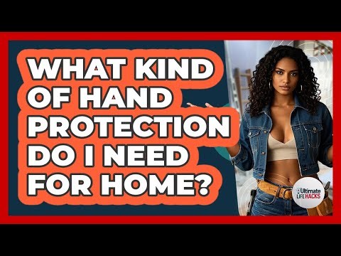 What Kind Of Hand Protection Do I Need For Home?