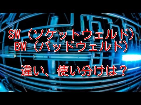 【配管】SW（ソケットウェルド）とBW（バッドウェルド）の違い、使い分けは？