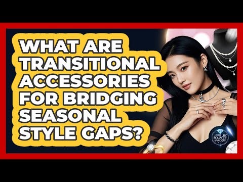 What Are Transitional Accessories For Bridging Seasonal Style Gaps? - Jewelry Market Spotlight