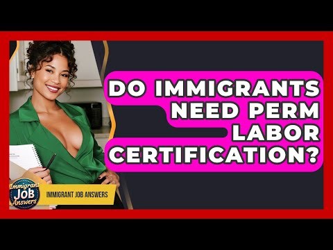 Do Immigrants Need PERM Labor Certification? - Immigrant Job Answers