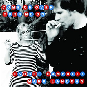 Isobel Campbell & Mark Lanegan - Come On Over (Turn Me On)