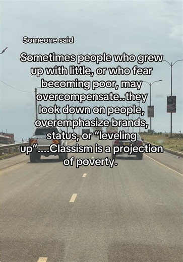 Someone said Sometimes people who grew up with little, or who fear becoming poor, may overcompensate..they look down on people, overemphasize brands, status, or “leveling up”....Classism is a projection of poverty. And I can’t agree more.