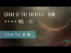 Sound of the Universe - Hum 参乐系列之七：根 - 吽 by Chai Yu 蔡豫