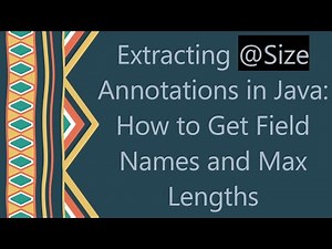 Extracting @ Size Annotations in Java: How to Get Field Names and Max Lengths