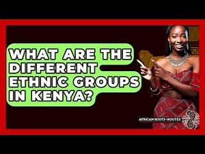 What Are The Different Ethnic Groups In Kenya? - African Roots And Routes
