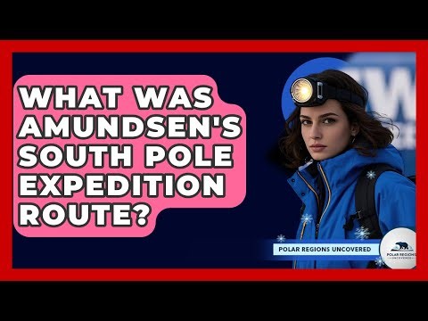 What Was Amundsen's South Pole Expedition Route? - Polar Regions Uncovered