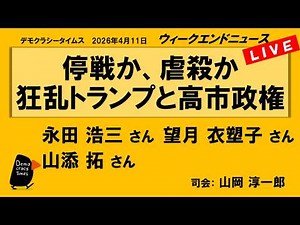 停戦か、虐殺か 狂乱トランプと高市政権 （永田 浩三／望月 衣塑子／山添 拓） ウィークエンドニュース 20260411
