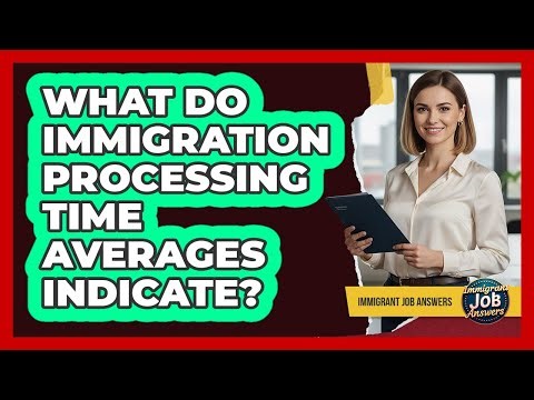 What Do Immigration Processing Time Averages Indicate?