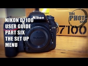 Nikon D7100 User Guide Part 6: The Set Up Menu