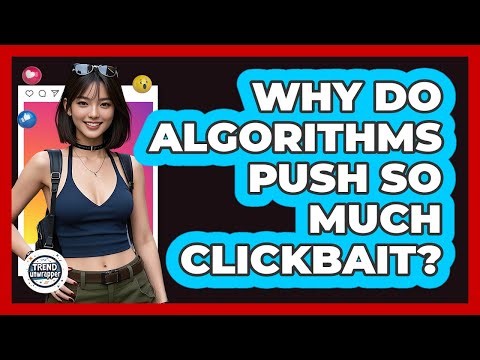 Why Do Algorithms Push So Much Clickbait? - Trend Unwrapper