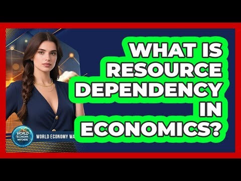 What Is Resource Dependency In Economics? - World Economy Watchers