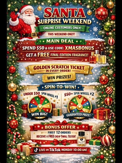 🎅 SANTA SURPRISE WEEKEND SALE ONLINE ONLY — THIS WEEKEND ONLY Here’s how it works: ⭐ MAIN DEAL 1️⃣ Spend $50 or more 2️⃣ Add ANY Final Edition fragrance to your cart 3️⃣ Use code XMASBONUS ➡️ Your Final Edition becomes FREE ⚠️ Only ONE discount code per order ⚠️ To qualify for prizes, you MUST use XMASBONUS ⸻ 🎟️ GOLDEN SCRATCH TICKET Every order gets a Golden Scratch Ticket Prizes may include: ✔️ Free bottles ✔️ Discounts ✔️ Surprise prizes ⸻ 🎡 SPIN-TO-WIN Orders under $50 → Spin Wheel #1 (ab
