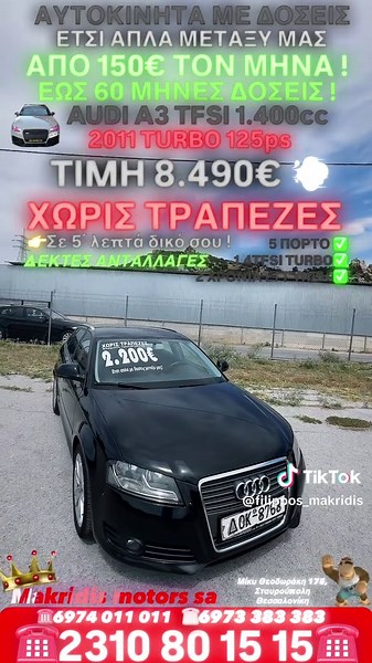 AUDI A3 1.4TFSI 2011 125ps TURBO 5θυρο ΤΙΜΗ ΕΚΠΛΗΞΗ 8.490€ Χωρίς τράπεζα έτσι απλά με δόσεις !!! Τι περιμένεις ;;;; Κάνε δικό σου ένα αυτοκίνητο με τον πιο απλό τρόπο !!! Έχεις προκαταβολή ....... έχεις αυτοκίνητο !!! χωρίς τράπεζες με ΓΡΑΜΜΑΤΙΑ ! από 149 € το μήνα ! Δες και τς 2 🙏🙏🙏🙏 1 www.car.gr/makcars ΚΑΙ 👇👇 2 www.automedoseis.gr ☎️1o 2317 700 832 ΠΟΛΙΧΝΗ ☎️2o 2310 680 280 ΕΥΚΑΡΠΙΑ ☎️3o ΛΑΓΚΑΔΑ 175 2310 80 15 15 ΣΤΑΥΡΟΥΠΟΛΗ ☎️4ο 2310 52 55 56 ΟΔΟΣ ΛΑΓΚΑΔΑ 96 Νεάπολη 🏁 6974 011 011 ολα