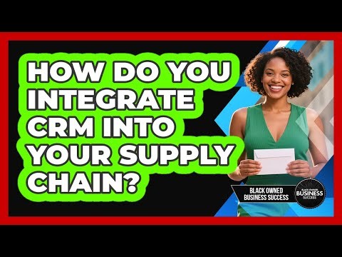How Do You Integrate CRM Into Your Supply Chain?